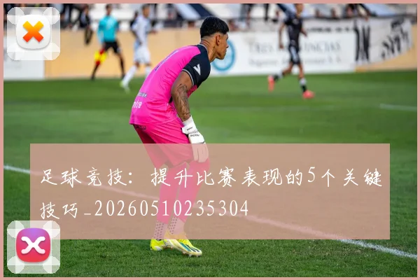 足球竞技：提升比赛表现的5个关键技巧_20260510235304