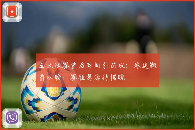 五大联赛重启时间引热议:球迷翘首以盼,赛程悬念待揭晓