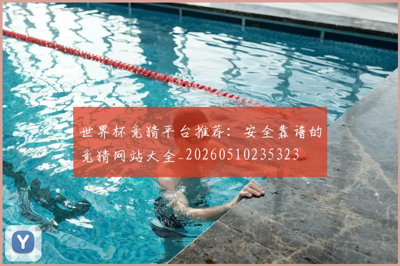 世界杯竞猜平台推荐:安全靠谱的竞猜网站大全_20260510235323