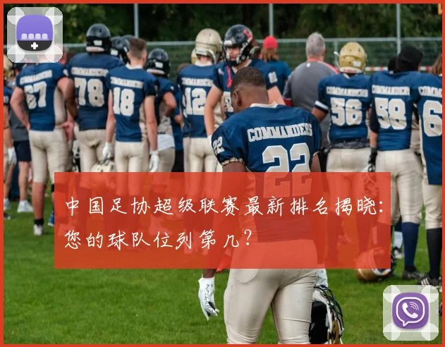 中国足协超级联赛最新排名揭晓:您的球队位列第几?