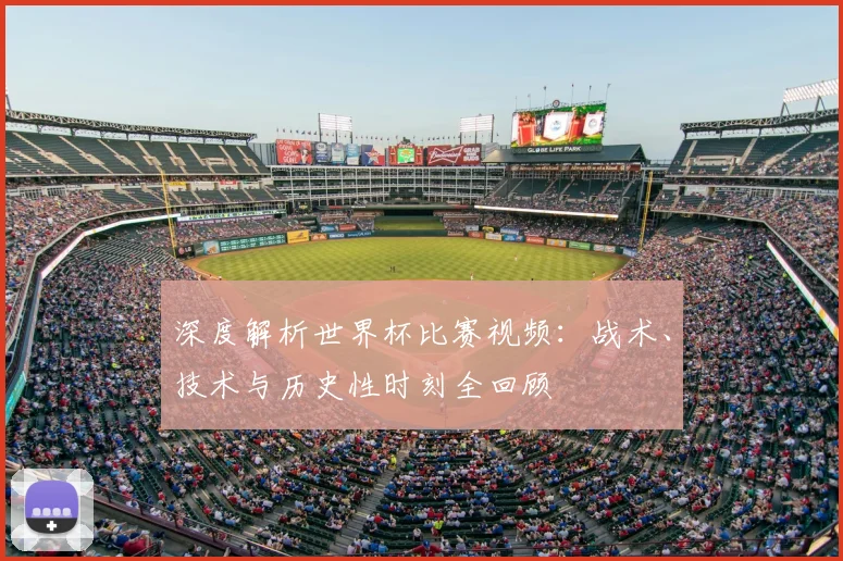 深度解析世界杯比赛视频：战术、技术与历史性时刻全回顾