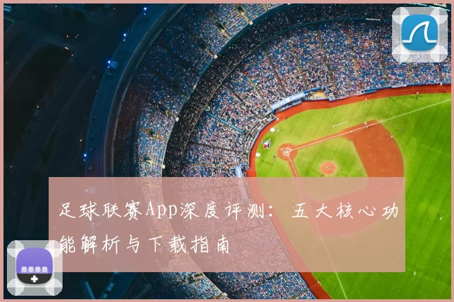 足球联赛App深度评测:五大核心功能解析与下载指南