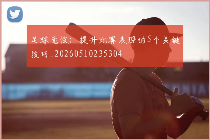 足球竞技:提升比赛表现的5个关键技巧_20260510235304