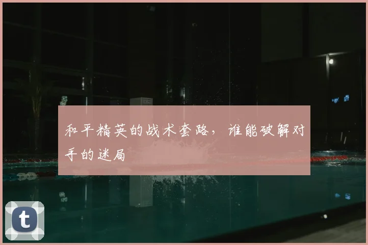 和平精英的战术套路，谁能破解对手的迷局