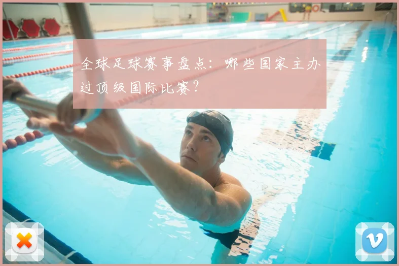 全球足球赛事盘点：哪些国家主办过顶级国际比赛？