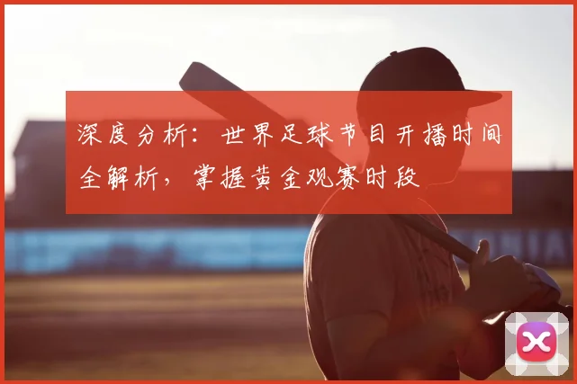 深度分析：世界足球节目开播时间全解析，掌握黄金观赛时段