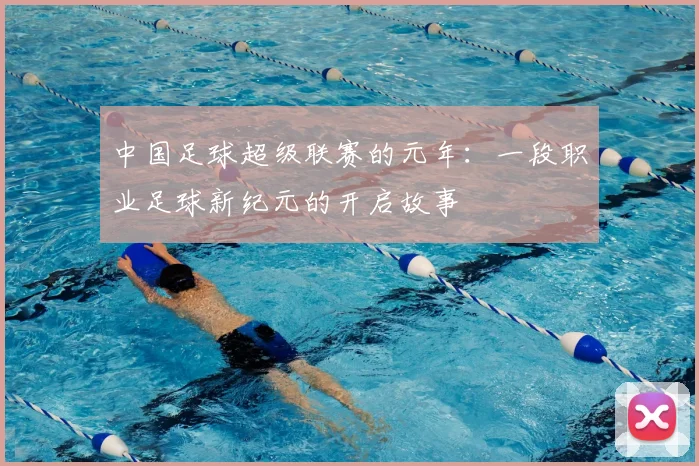 中国足球超级联赛的元年:一段职业足球新纪元的开启故事
