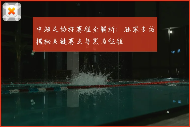 中超足协杯赛程全解析：独家专访揭秘关键赛点与黑马征程