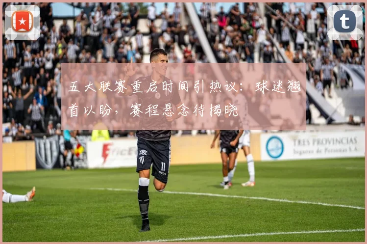 五大联赛重启时间引热议：球迷翘首以盼，赛程悬念待揭晓