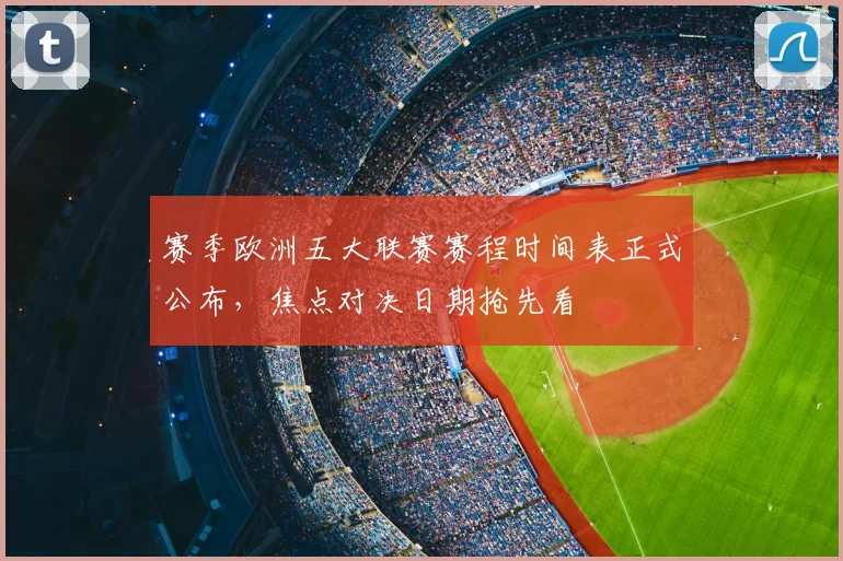 赛季欧洲五大联赛赛程时间表正式公布，焦点对决日期抢先看